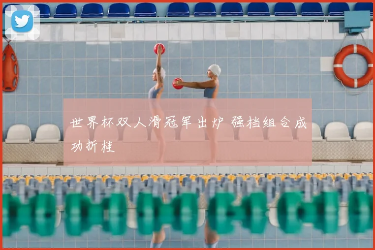 世界杯双人滑冠军出炉 强档组合成功折桂