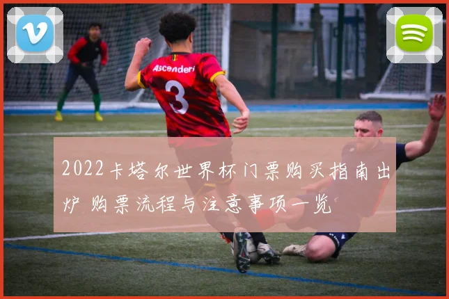 2022卡塔尔世界杯门票购买指南出炉 购票流程与注意事项一览
