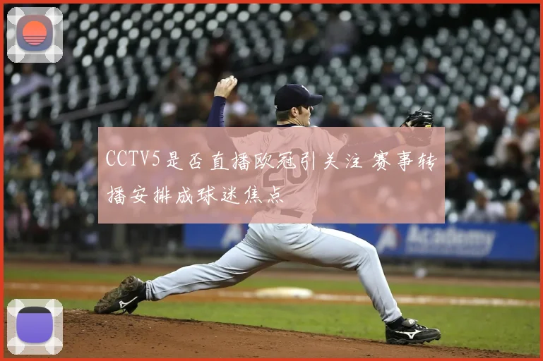 CCTV5是否直播欧冠引关注 赛事转播安排成球迷焦点